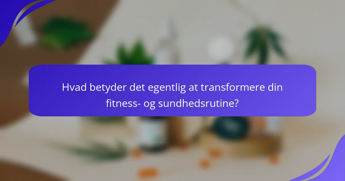 Hvad betyder det egentlig at transformere din fitness- og sundhedsrutine?