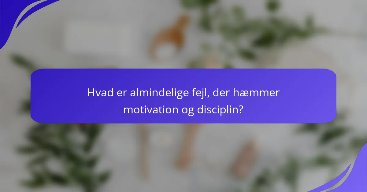 Hvad er almindelige fejl, der hæmmer motivation og disciplin?