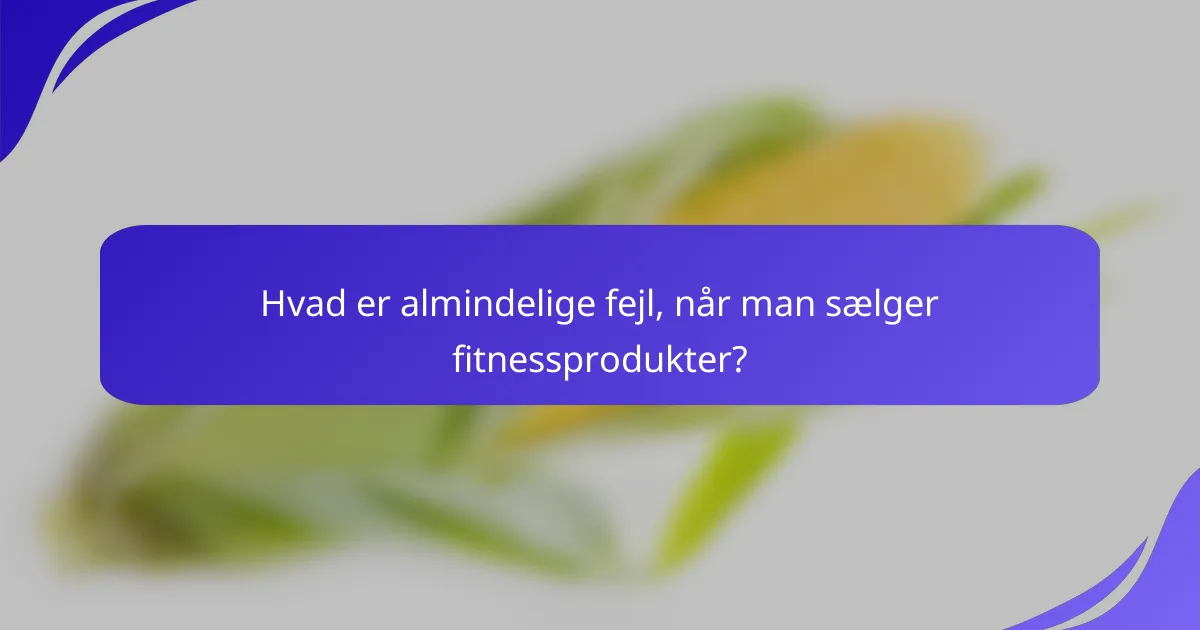 Hvad er almindelige fejl, når man sælger fitnessprodukter?
