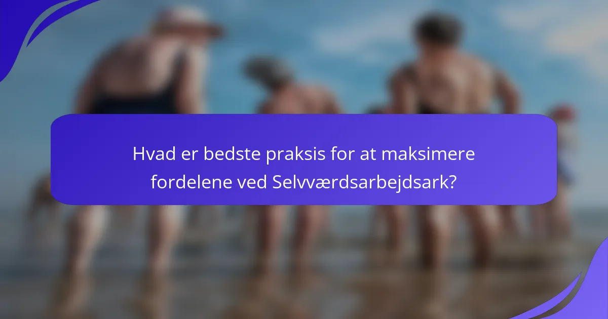 Hvad er bedste praksis for at maksimere fordelene ved Selvværdsarbejdsark?