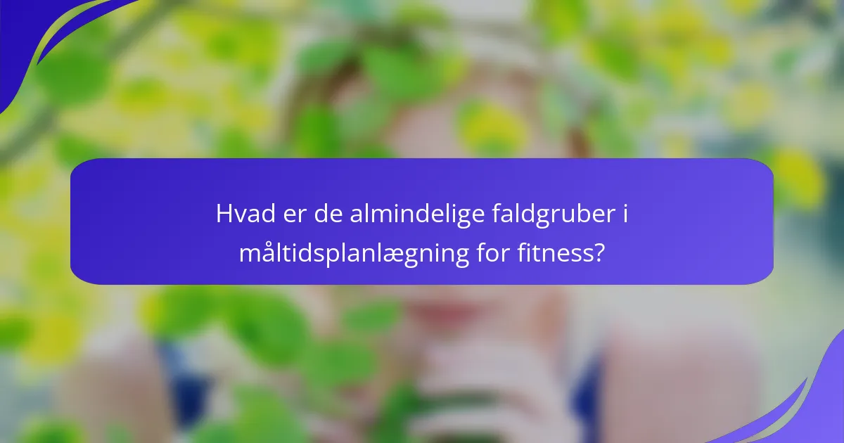 Hvad er de almindelige faldgruber i måltidsplanlægning for fitness?