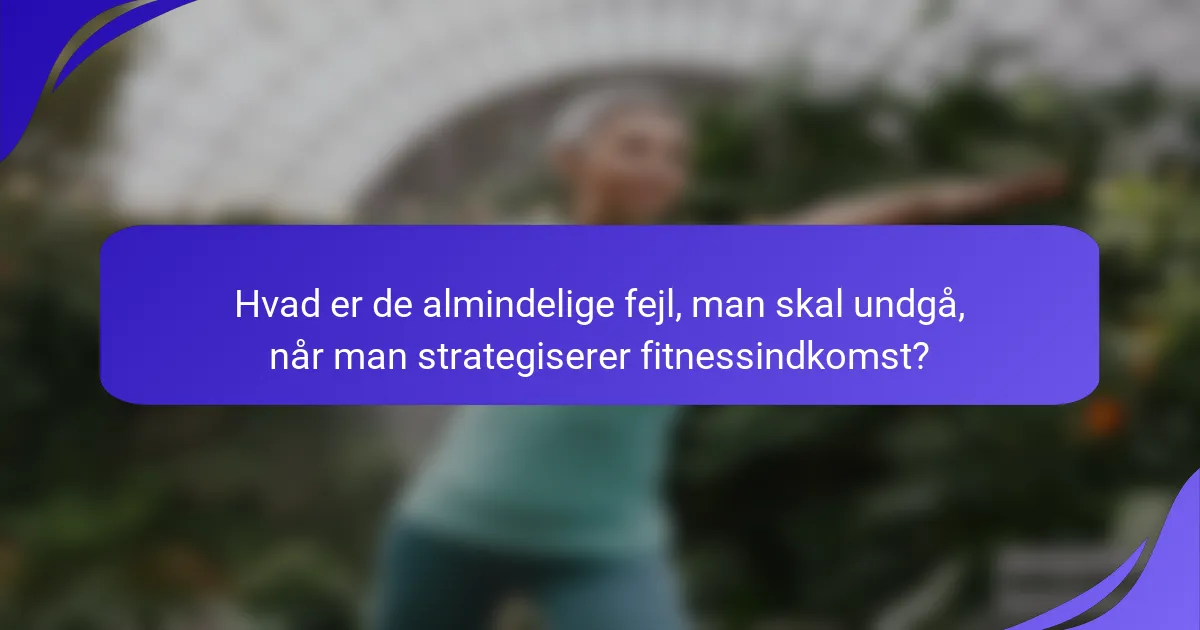 Hvad er de almindelige fejl, man skal undgå, når man strategiserer fitnessindkomst?