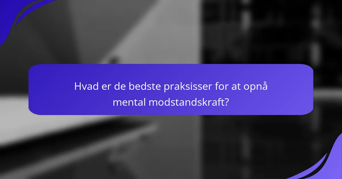 Hvad er de bedste praksisser for at opnå mental modstandskraft?
