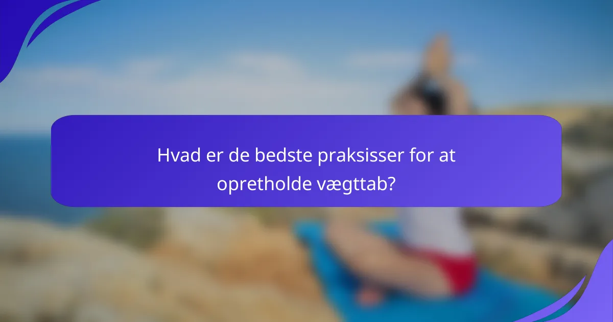 Hvad er de bedste praksisser for at opretholde vægttab?