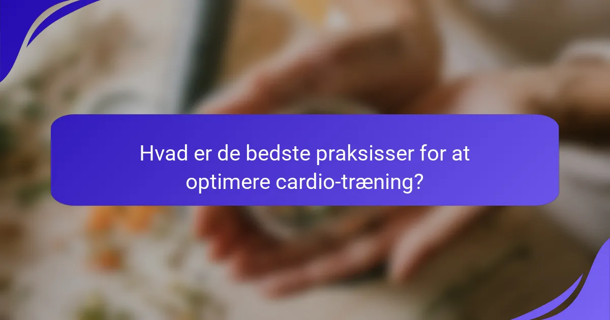 Hvad er de bedste praksisser for at optimere cardio-træning?