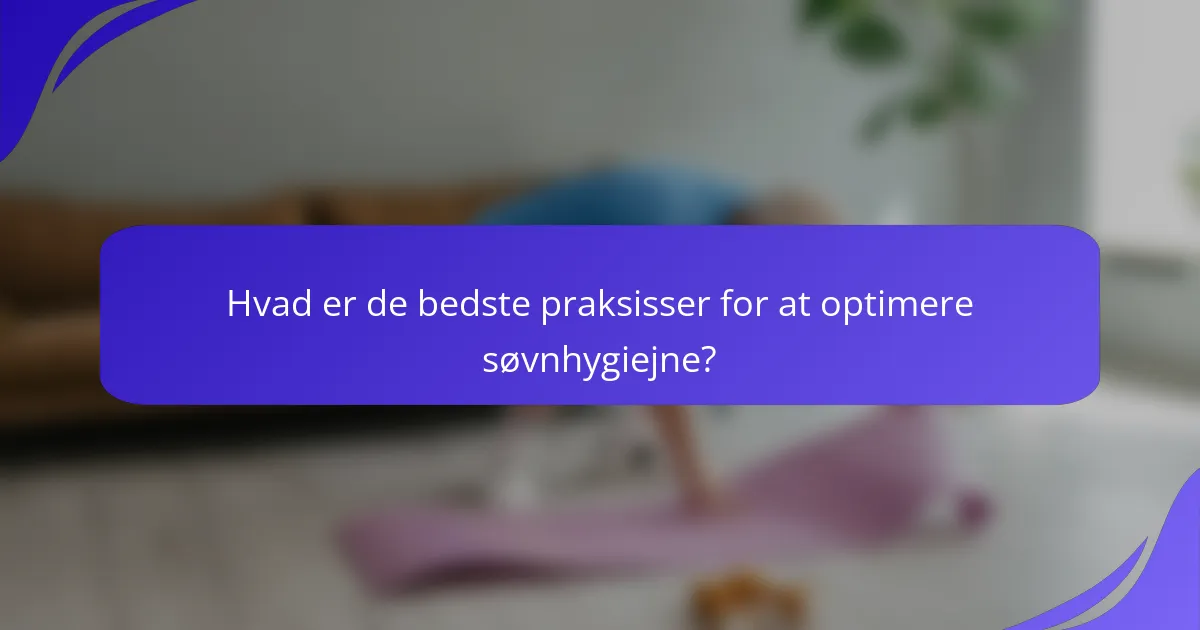 Hvad er de bedste praksisser for at optimere søvnhygiejne?