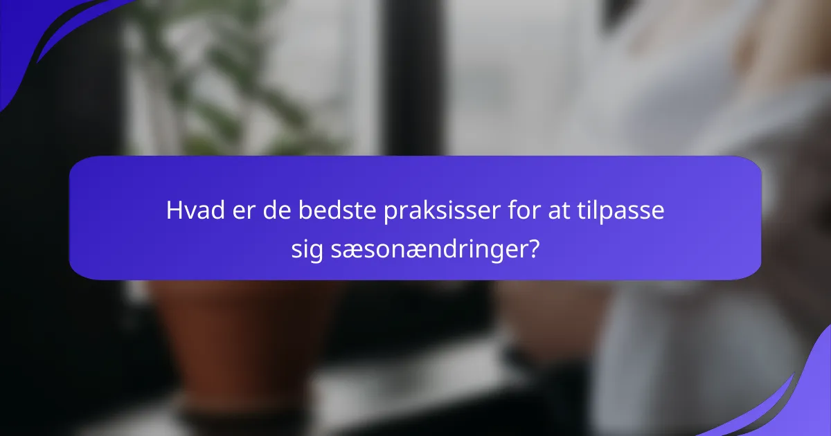 Hvad er de bedste praksisser for at tilpasse sig sæsonændringer?