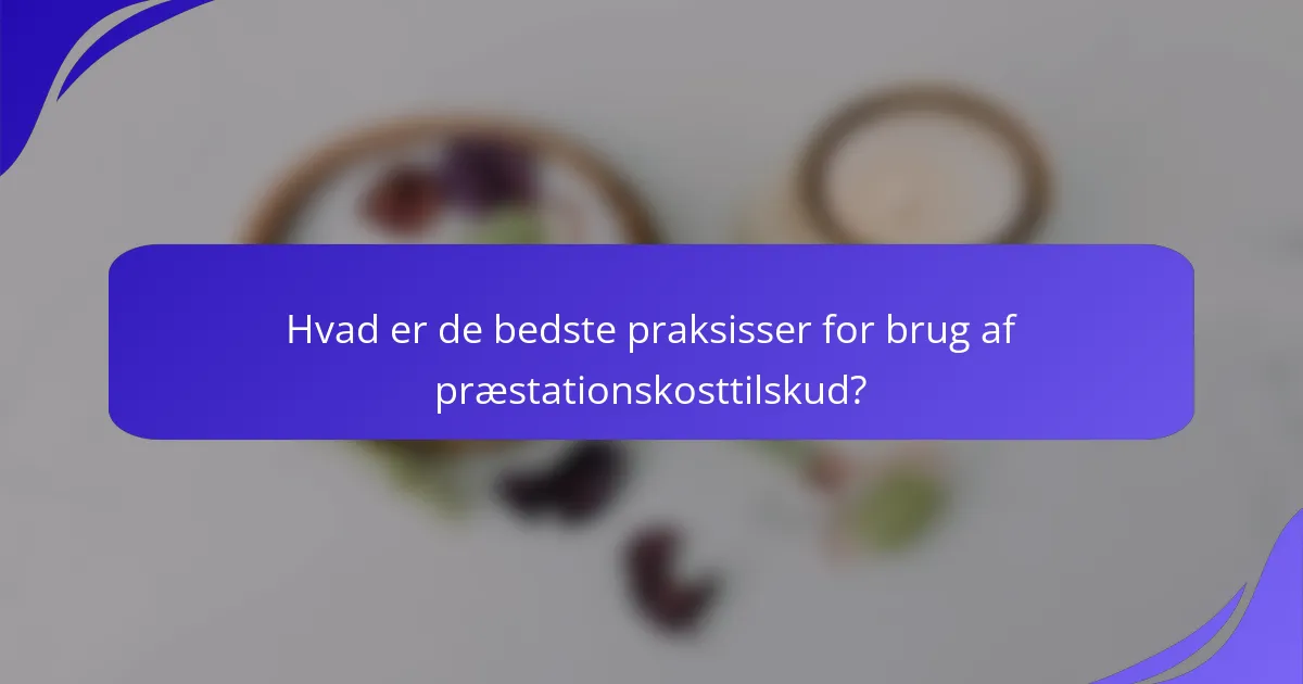 Hvad er de bedste praksisser for brug af præstationskosttilskud?