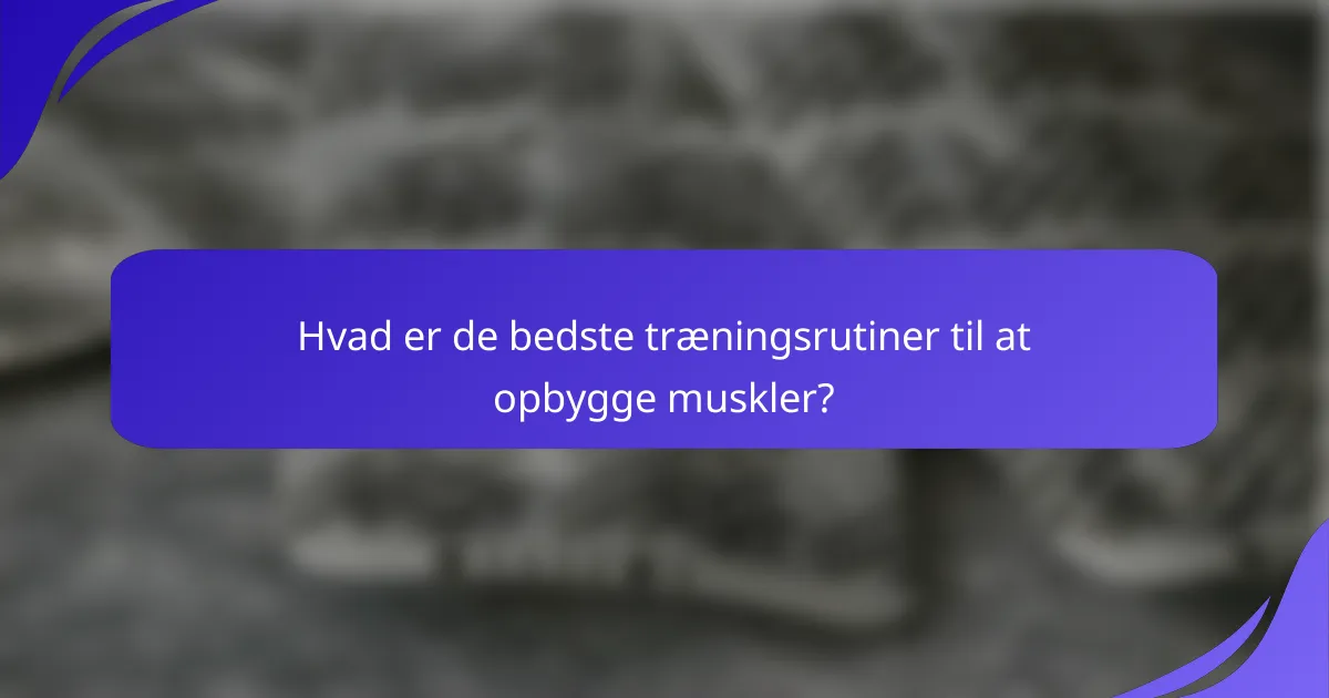 Hvad er de bedste træningsrutiner til at opbygge muskler?