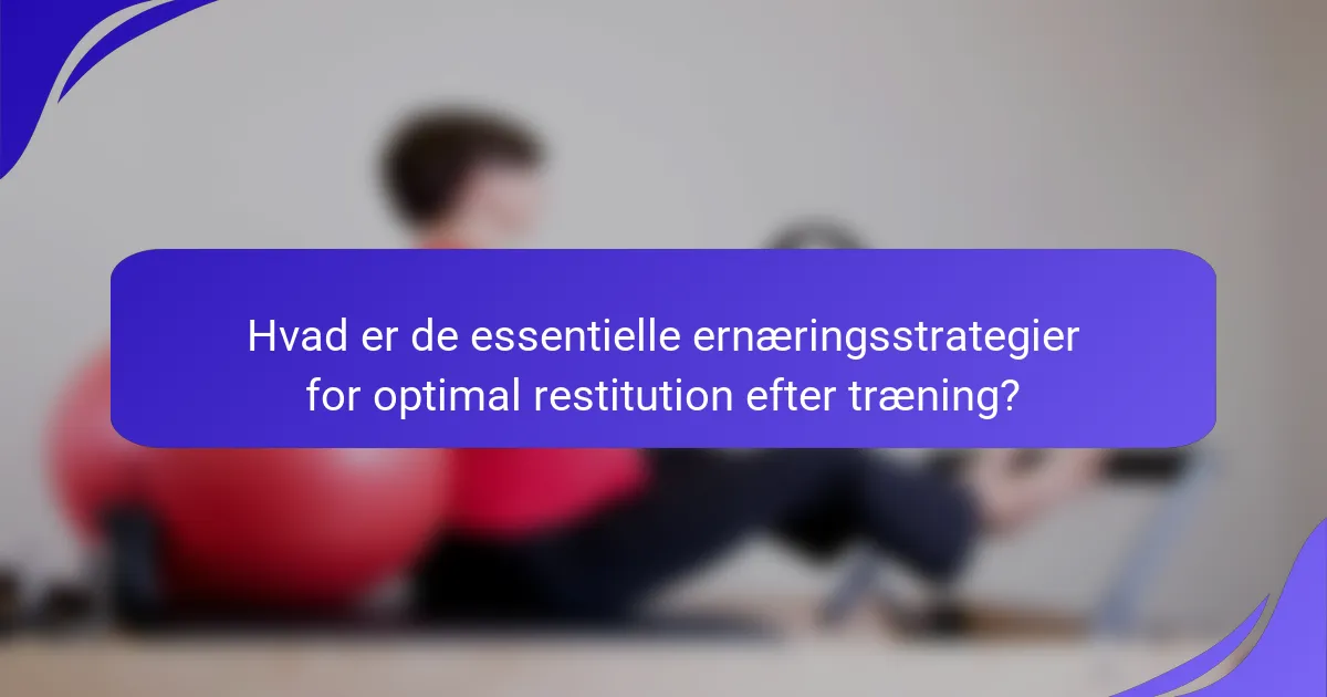 Hvad er de essentielle ernæringsstrategier for optimal restitution efter træning?