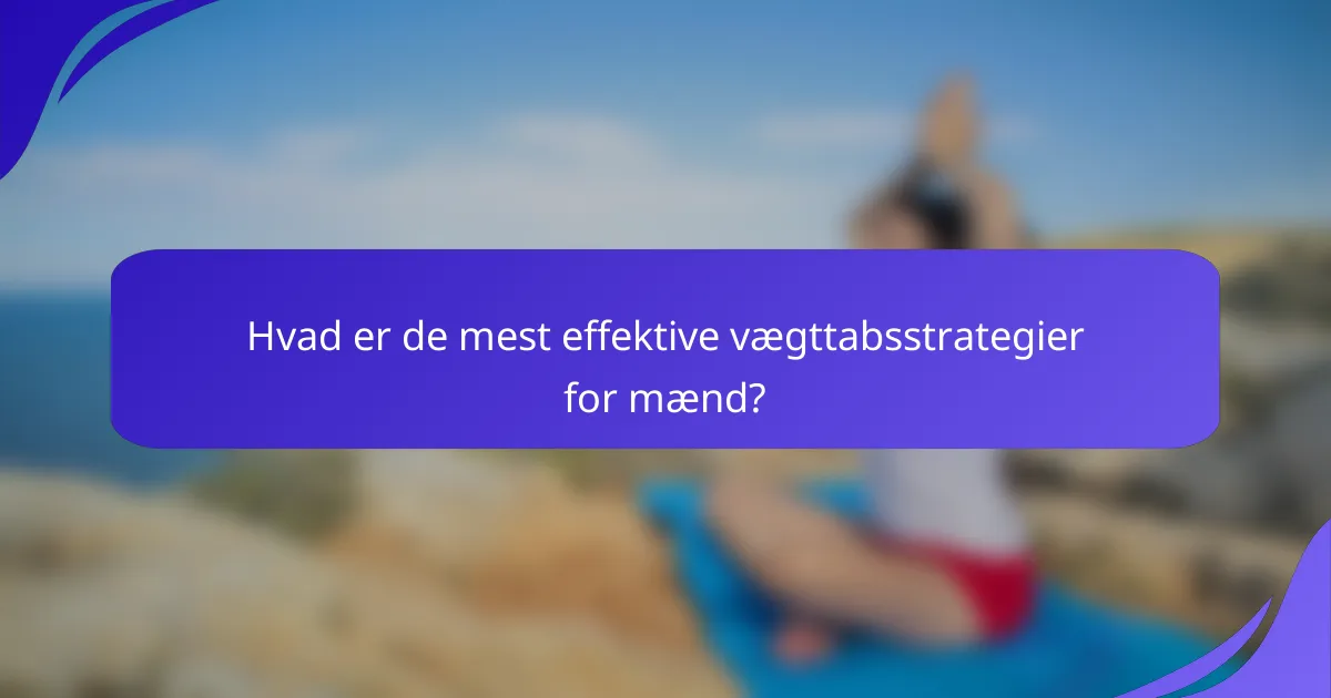 Hvad er de mest effektive vægttabsstrategier for mænd?