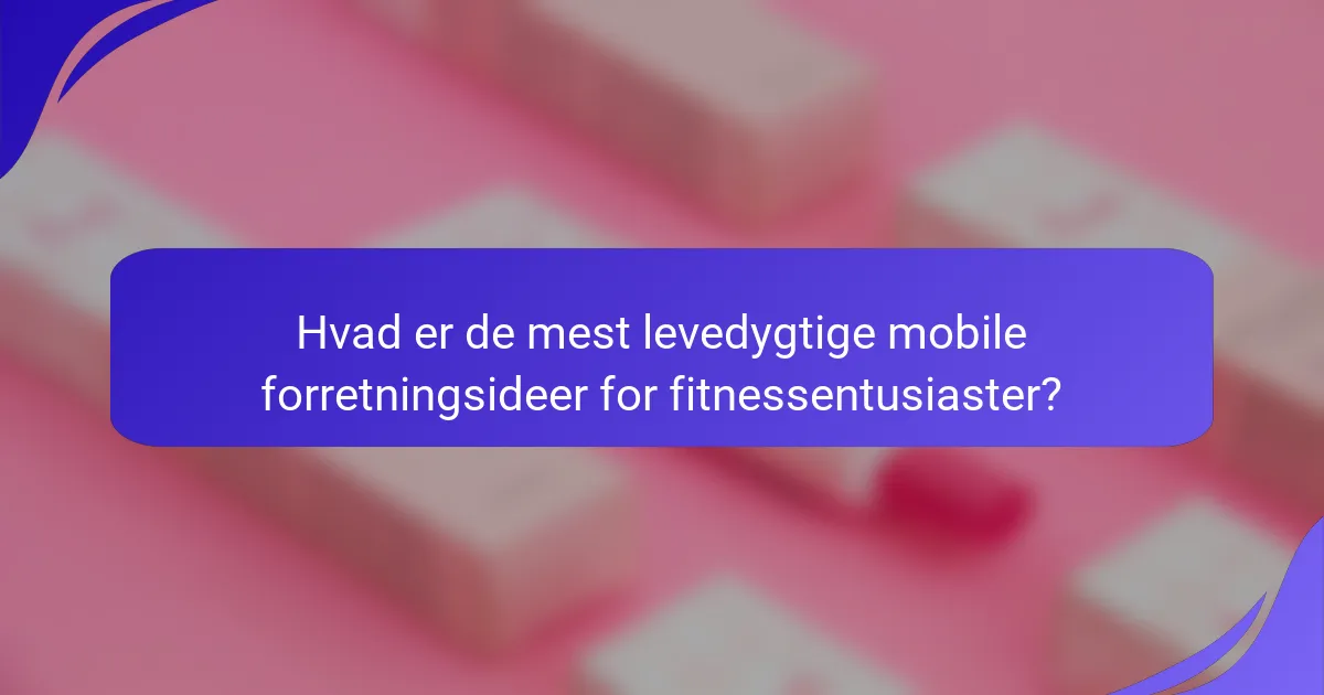 Hvad er de mest levedygtige mobile forretningsideer for fitnessentusiaster?