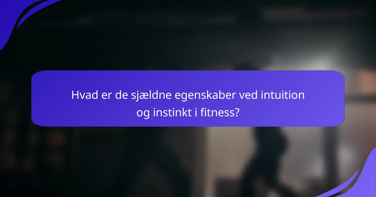 Hvad er de sjældne egenskaber ved intuition og instinkt i fitness?