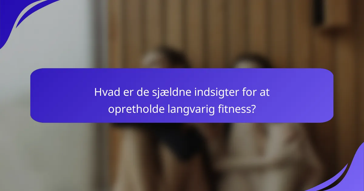 Hvad er de sjældne indsigter for at opretholde langvarig fitness?