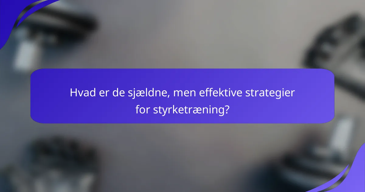 Hvad er de sjældne, men effektive strategier for styrketræning?
