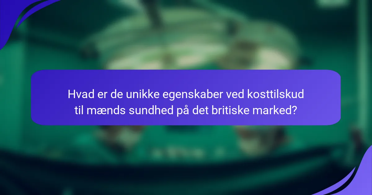 Hvad er de unikke egenskaber ved kosttilskud til mænds sundhed på det britiske marked?