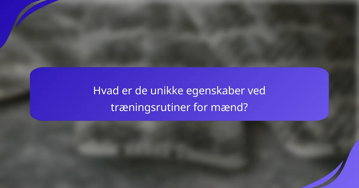 Hvad er de unikke egenskaber ved træningsrutiner for mænd?