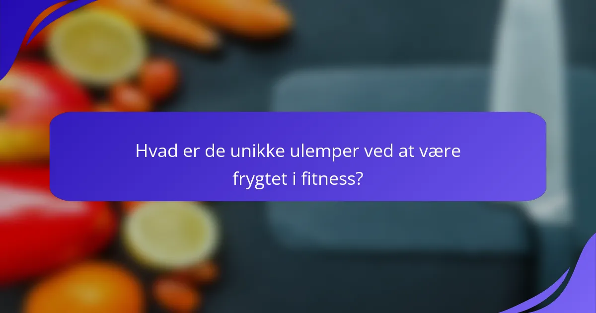 Hvad er de unikke ulemper ved at være frygtet i fitness?