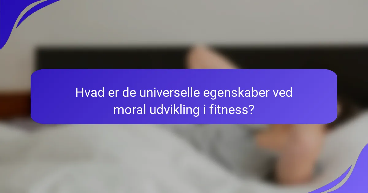Hvad er de universelle egenskaber ved moral udvikling i fitness?
