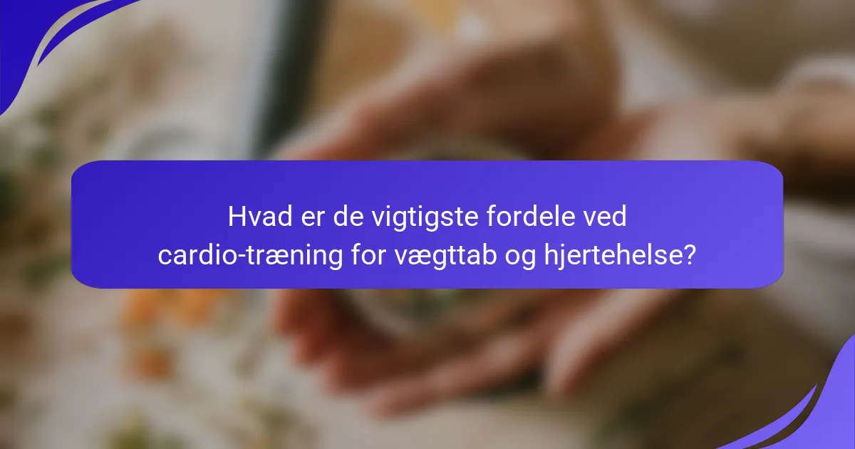 Hvad er de vigtigste fordele ved cardio-træning for vægttab og hjertehelse?