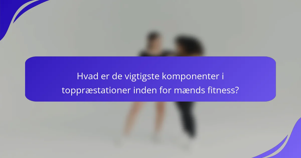 Hvad er de vigtigste komponenter i toppræstationer inden for mænds fitness?