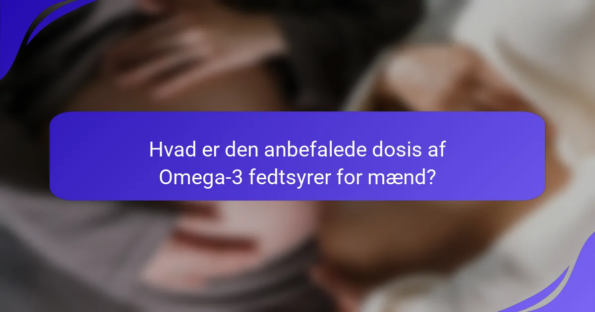 Hvad er den anbefalede dosis af Omega-3 fedtsyrer for mænd?