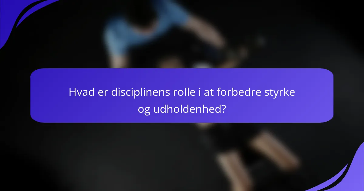 Hvad er disciplinens rolle i at forbedre styrke og udholdenhed?