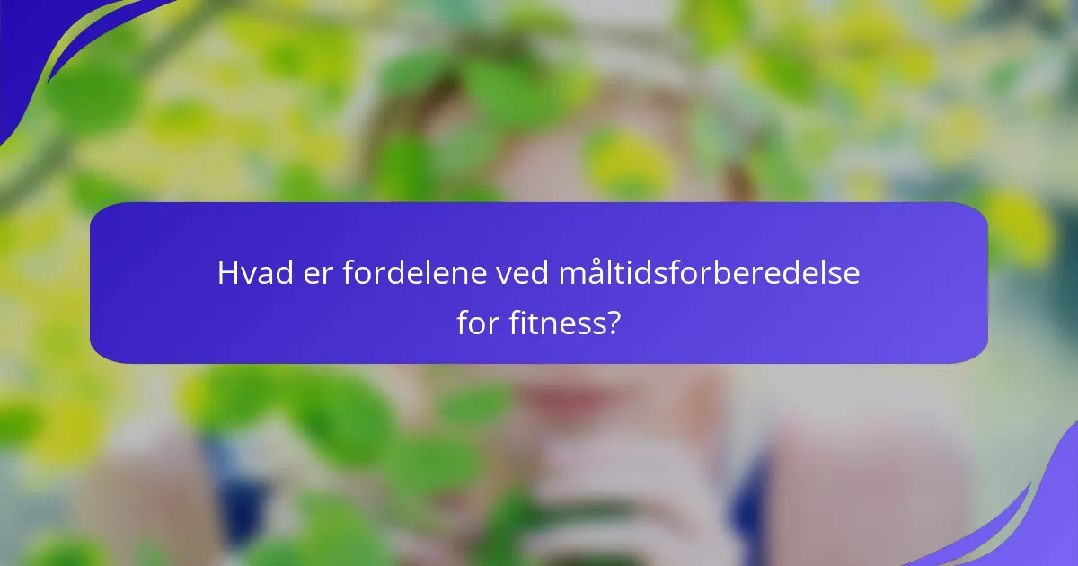 Hvad er fordelene ved måltidsforberedelse for fitness?