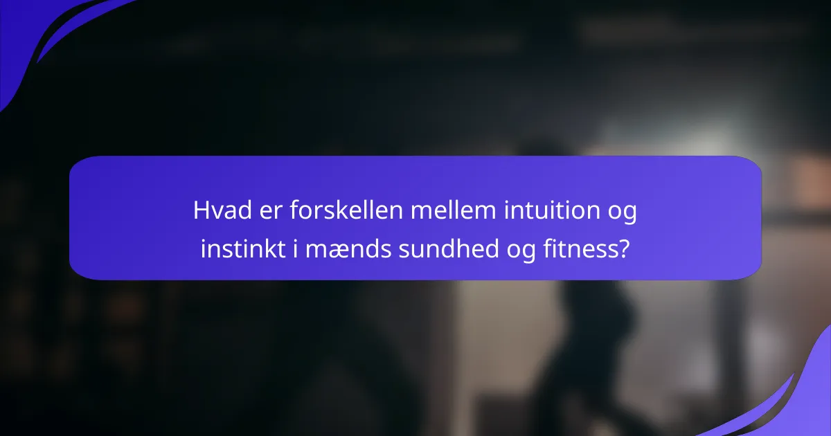 Hvad er forskellen mellem intuition og instinkt i mænds sundhed og fitness?