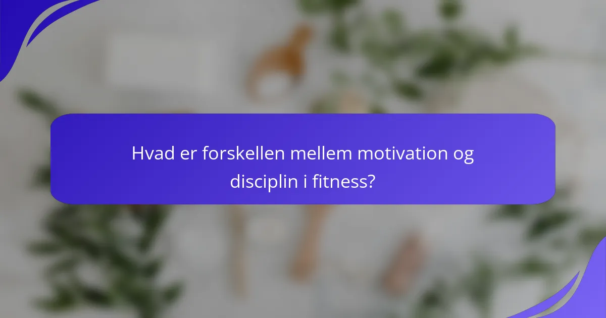 Hvad er forskellen mellem motivation og disciplin i fitness?