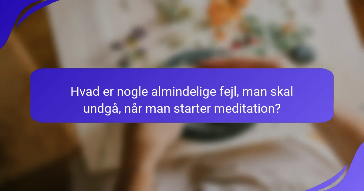 Hvad er nogle almindelige fejl, man skal undgå, når man starter meditation?