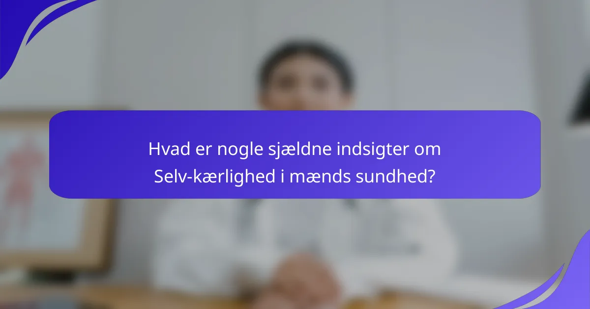 Hvad er nogle sjældne indsigter om Selv-kærlighed i mænds sundhed?