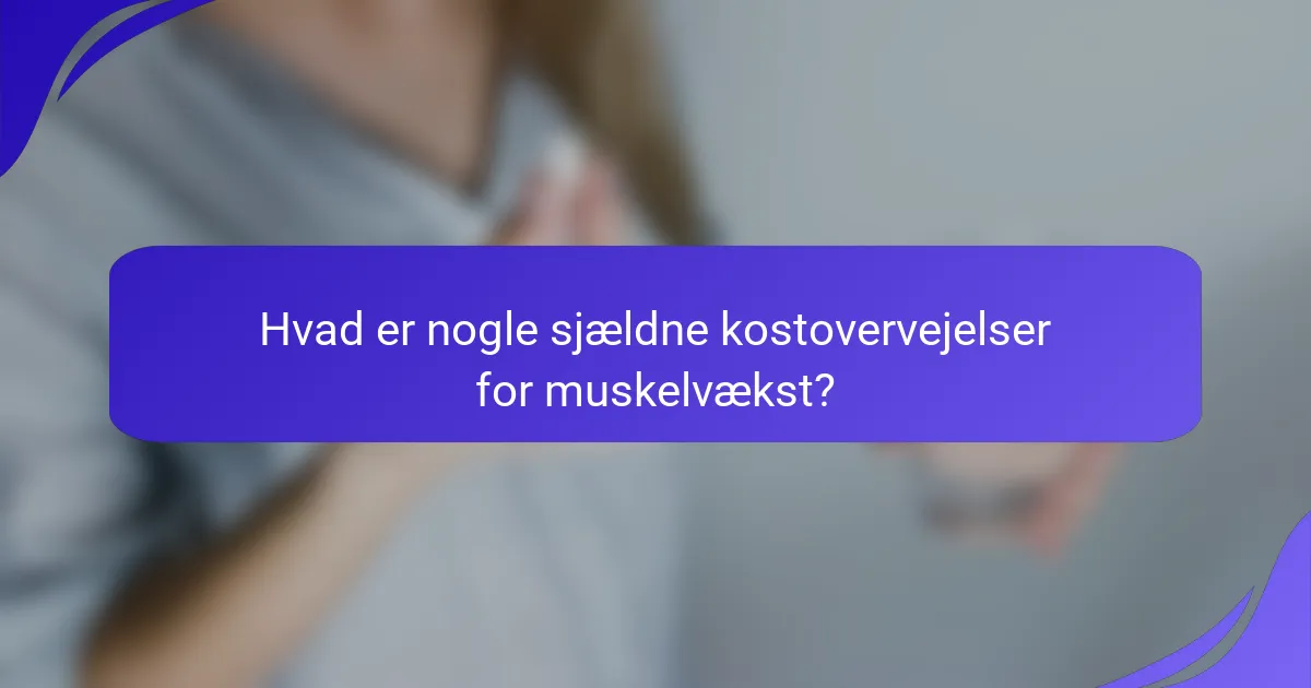 Hvad er nogle sjældne kostovervejelser for muskelvækst?