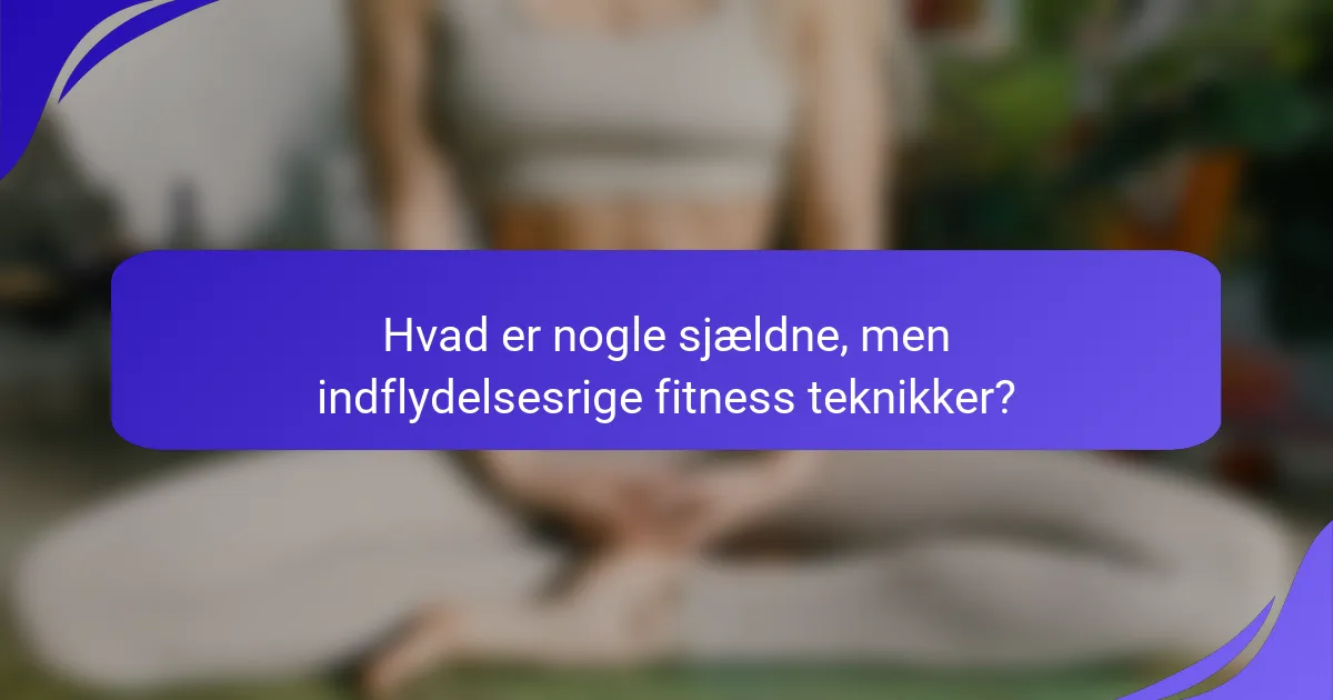 Hvad er nogle sjældne, men indflydelsesrige fitness teknikker?