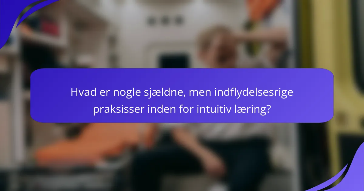 Hvad er nogle sjældne, men indflydelsesrige praksisser inden for intuitiv læring?