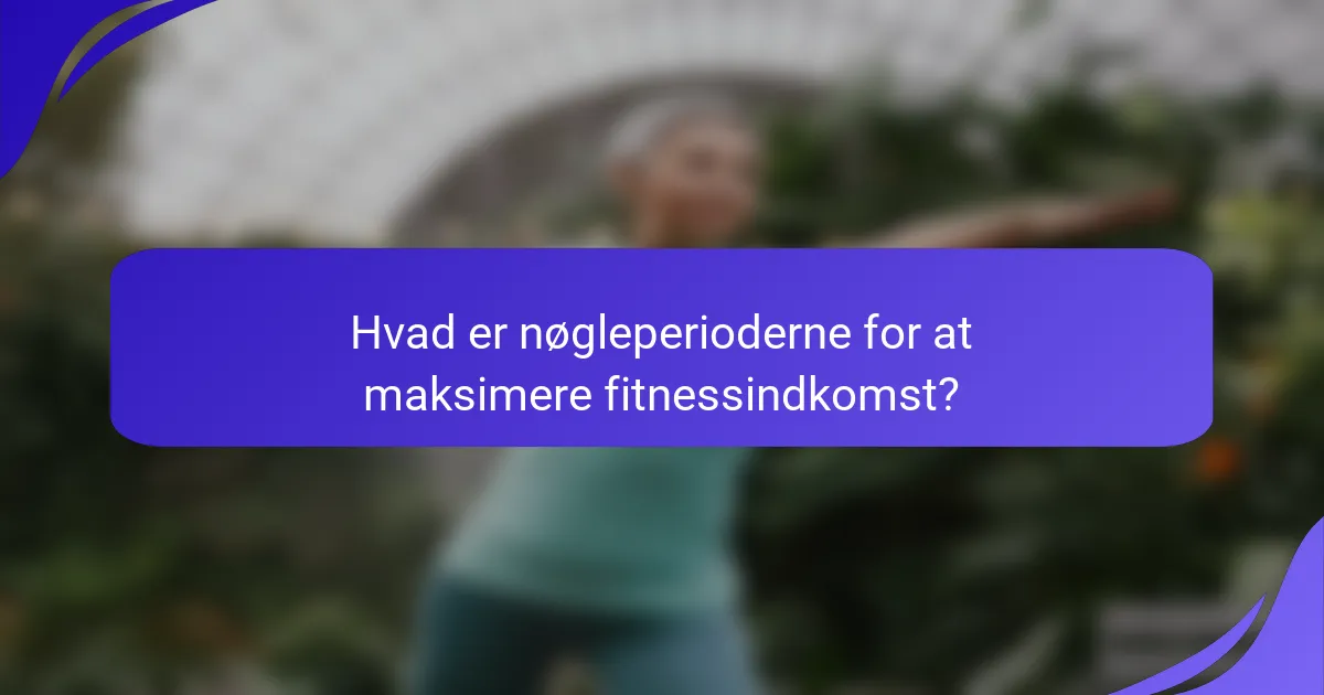 Hvad er nøgleperioderne for at maksimere fitnessindkomst?