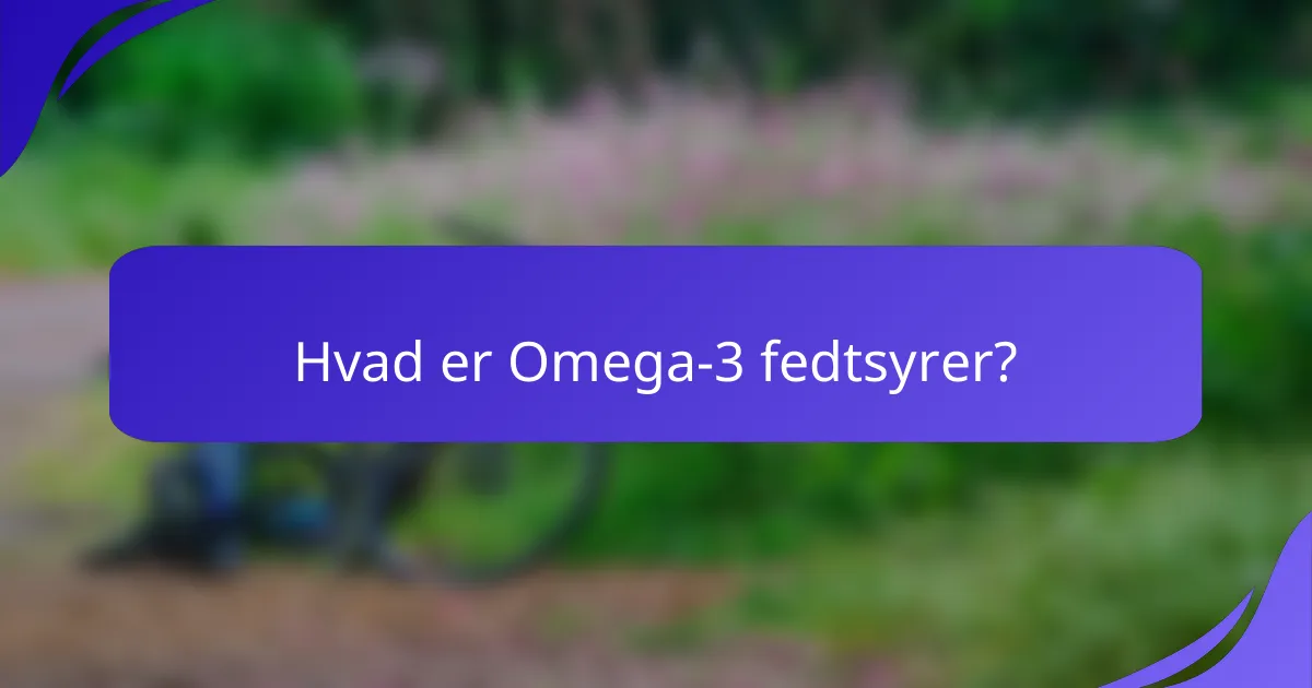 Hvad er Omega-3 fedtsyrer?