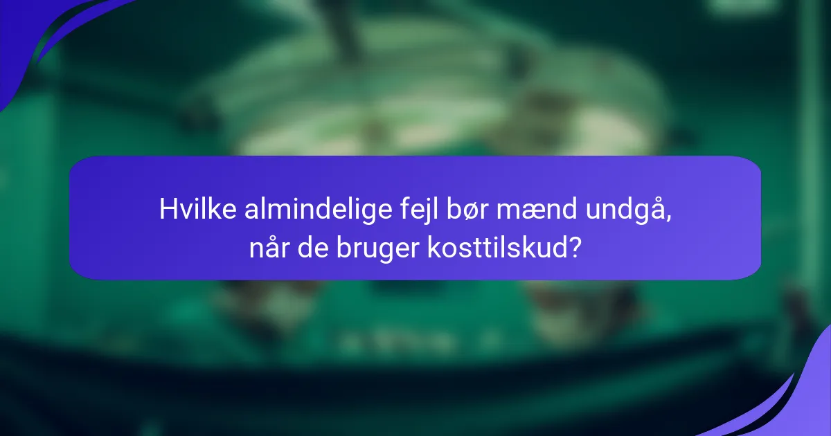 Hvilke almindelige fejl bør mænd undgå, når de bruger kosttilskud?