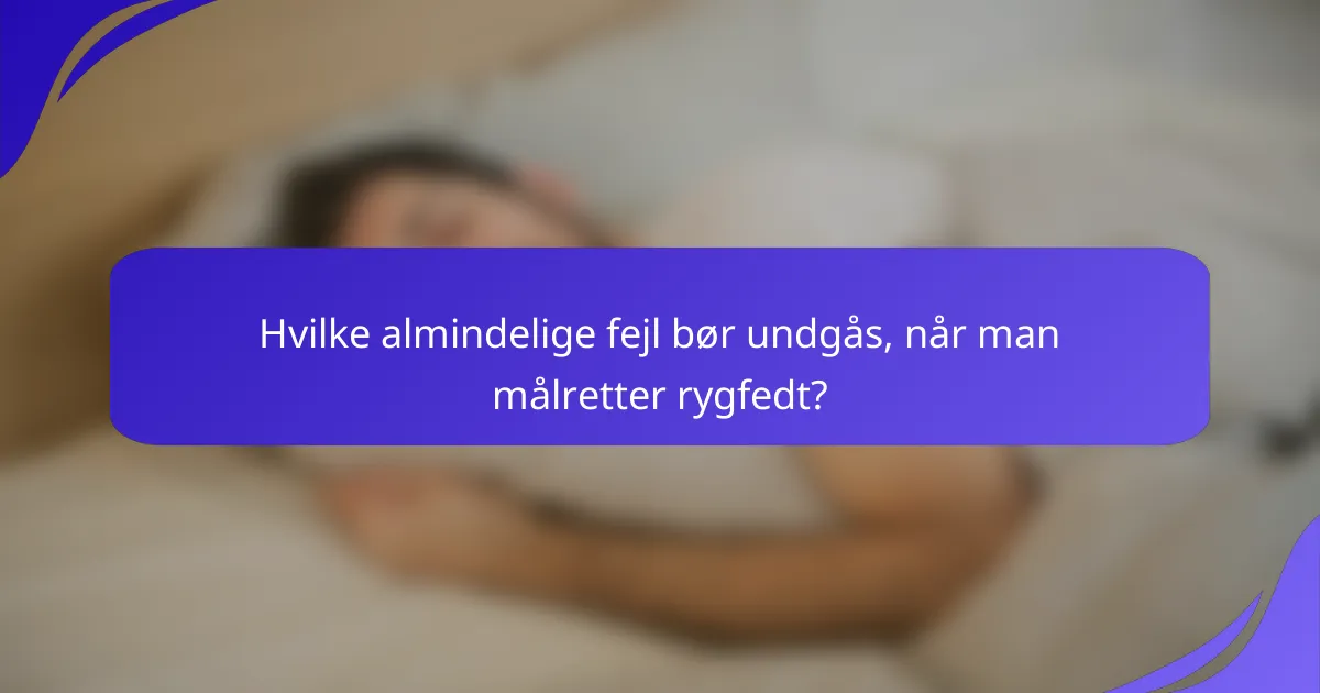 Hvilke almindelige fejl bør undgås, når man målretter rygfedt?