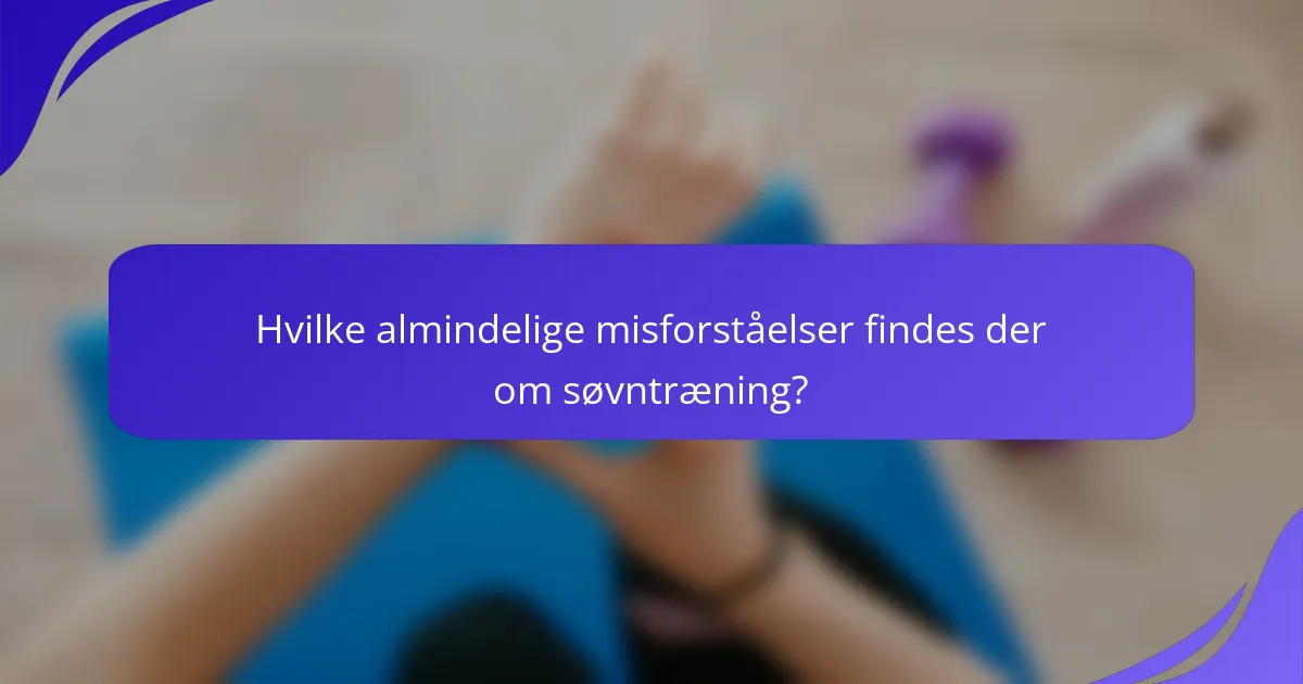 Hvilke almindelige misforståelser findes der om søvntræning?