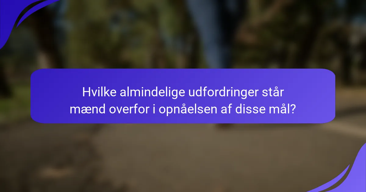 Hvilke almindelige udfordringer står mænd overfor i opnåelsen af disse mål?