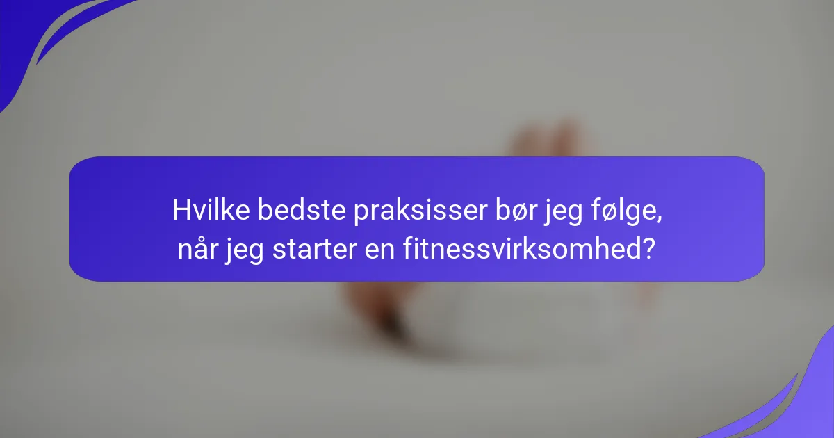 Hvilke bedste praksisser bør jeg følge, når jeg starter en fitnessvirksomhed?