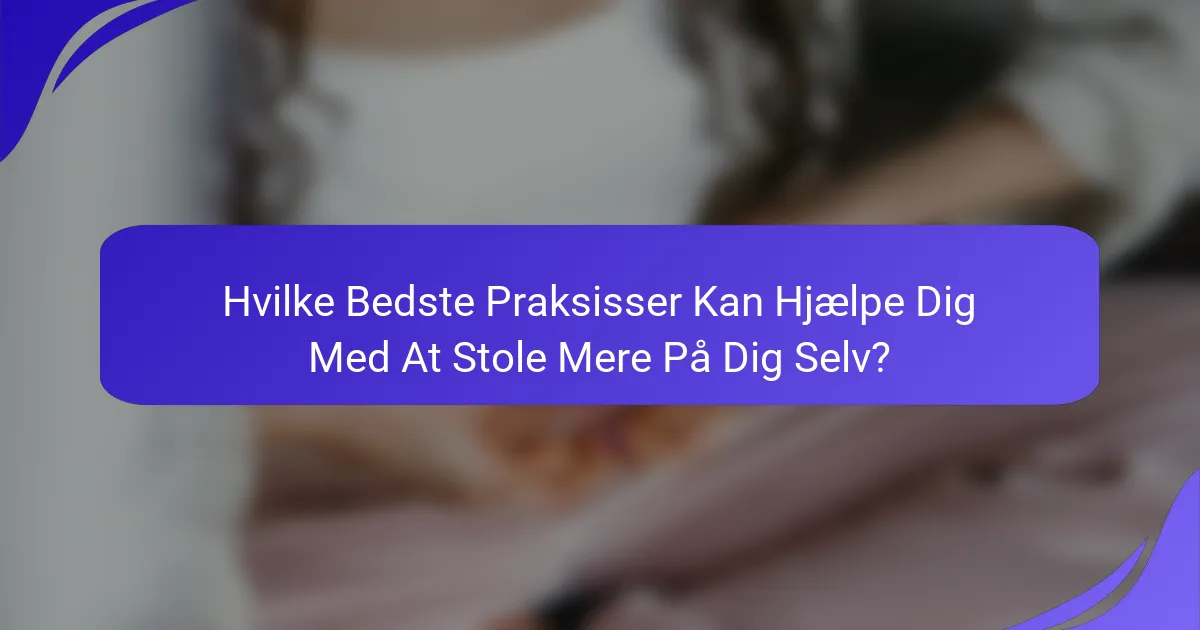 Hvilke Bedste Praksisser Kan Hjælpe Dig Med At Stole Mere På Dig Selv?