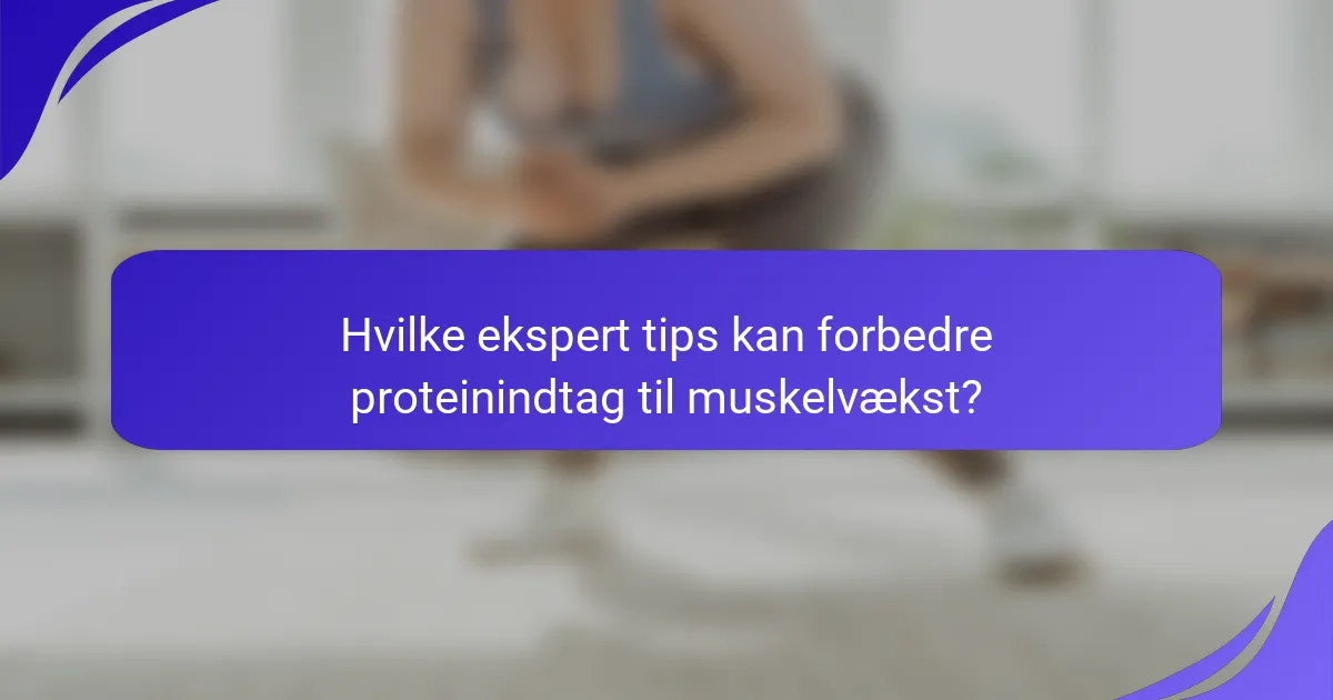 Hvilke ekspert tips kan forbedre proteinindtag til muskelvækst?
