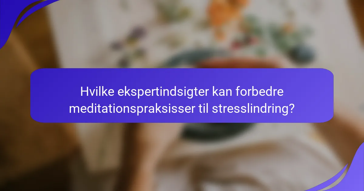 Hvilke ekspertindsigter kan forbedre meditationspraksisser til stresslindring?