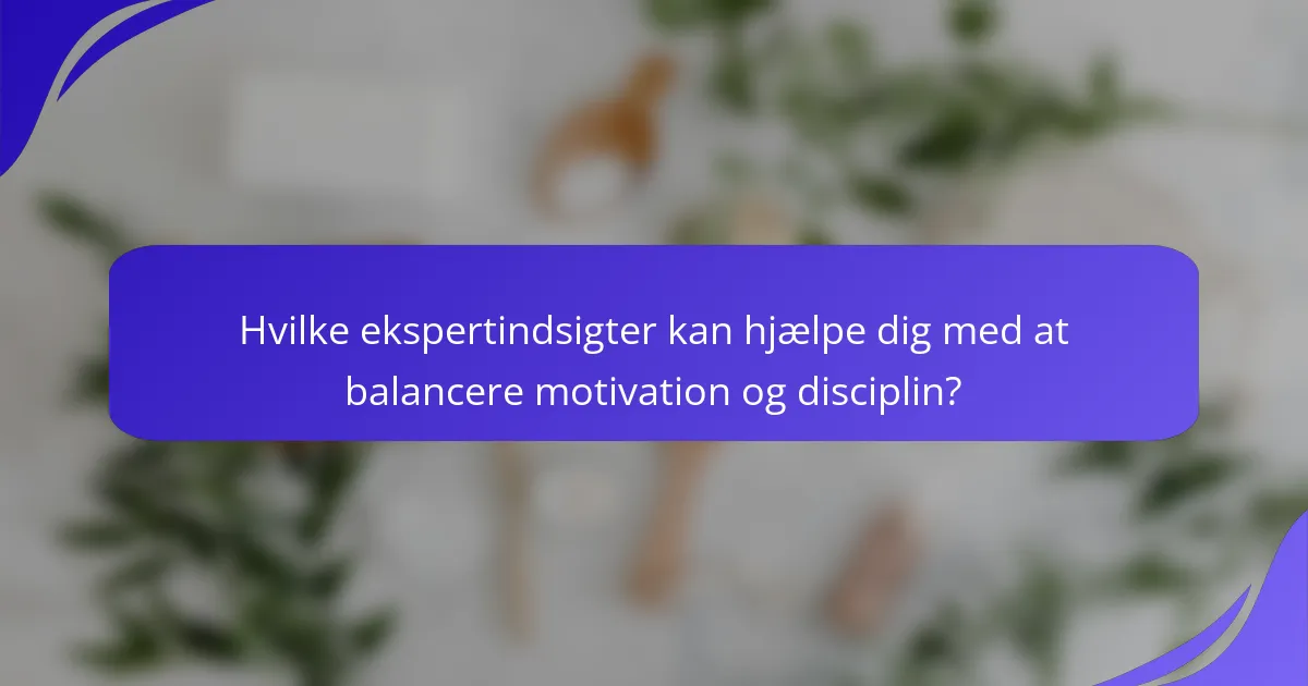 Hvilke ekspertindsigter kan hjælpe dig med at balancere motivation og disciplin?