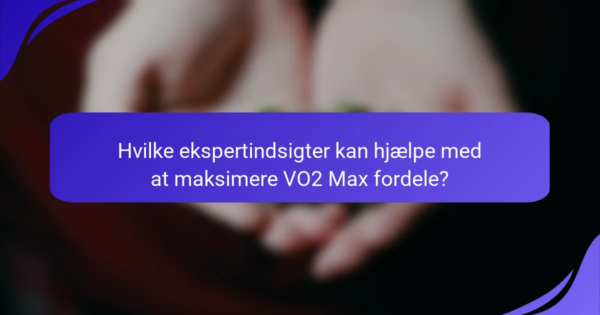Hvilke ekspertindsigter kan hjælpe med at maksimere VO2 Max fordele?
