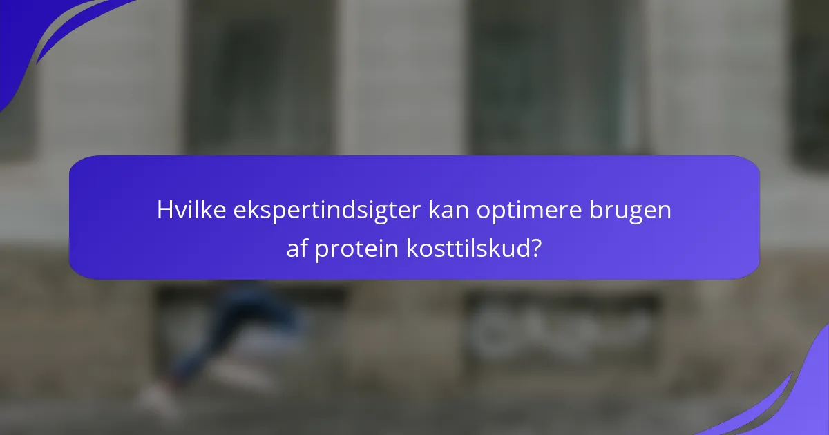 Hvilke ekspertindsigter kan optimere brugen af protein kosttilskud?