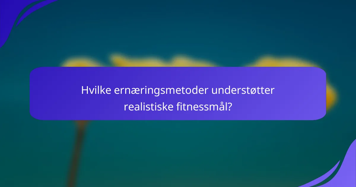 Hvilke ernæringsmetoder understøtter realistiske fitnessmål?
