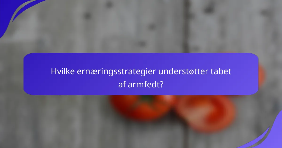 Hvilke ernæringsstrategier understøtter tabet af armfedt?